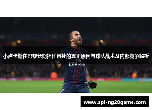 小卢卡斯在巴黎长期担任替补的真正原因与球队战术及内部竞争解析