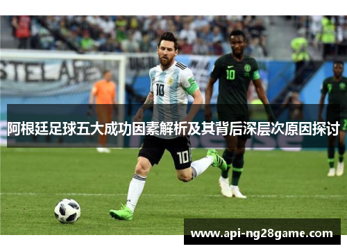 阿根廷足球五大成功因素解析及其背后深层次原因探讨