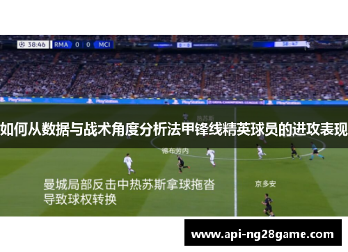 如何从数据与战术角度分析法甲锋线精英球员的进攻表现