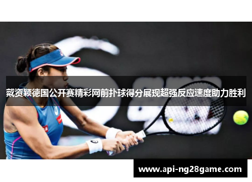 戴资颖德国公开赛精彩网前扑球得分展现超强反应速度助力胜利