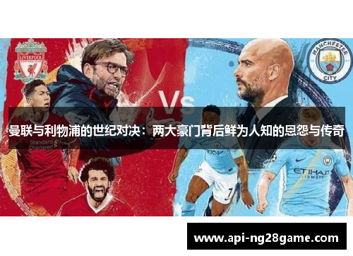 曼联与利物浦的世纪对决：两大豪门背后鲜为人知的恩怨与传奇