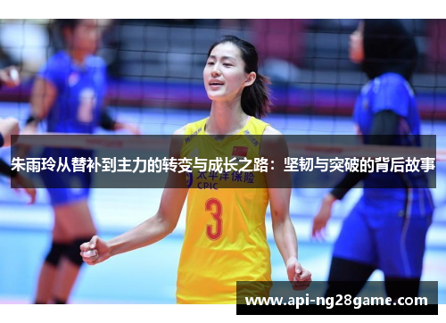 朱雨玲从替补到主力的转变与成长之路：坚韧与突破的背后故事