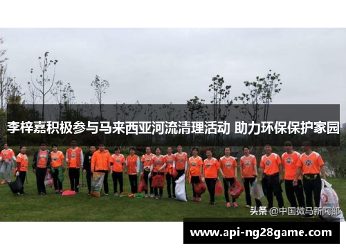 李梓嘉积极参与马来西亚河流清理活动 助力环保保护家园