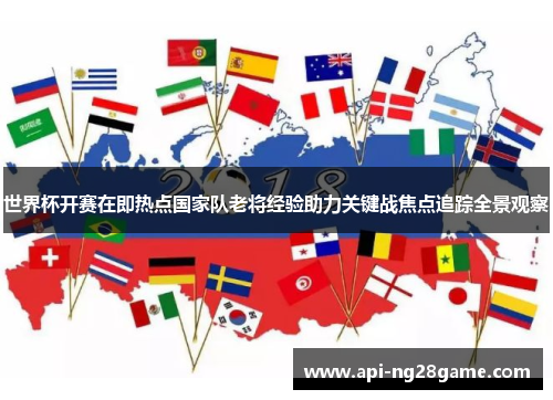 世界杯开赛在即热点国家队老将经验助力关键战焦点追踪全景观察 世界杯开赛在即热点国家队老将经验助力关键战焦点追踪全景观察