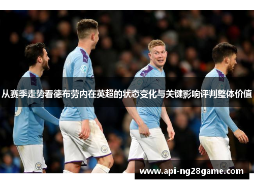 从赛季走势看德布劳内在英超的状态变化与关键影响评判整体价值