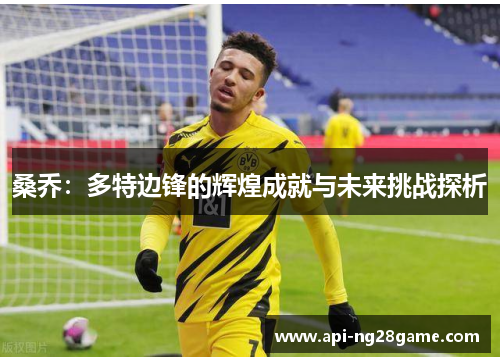 桑乔:多特边锋的辉煌成就与未来挑战探析 桑乔:多特边锋的辉煌成就与未来挑战探析