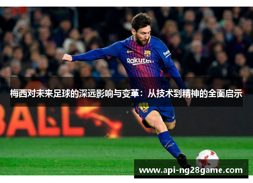 梅西对未来足球的深远影响与变革:从技术到精神的全面启示 梅西对未来足球的深远影响与变革:从技术到精神的全面启示