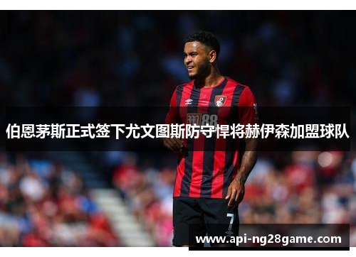 伯恩茅斯正式签下尤文图斯防守悍将赫伊森加盟球队