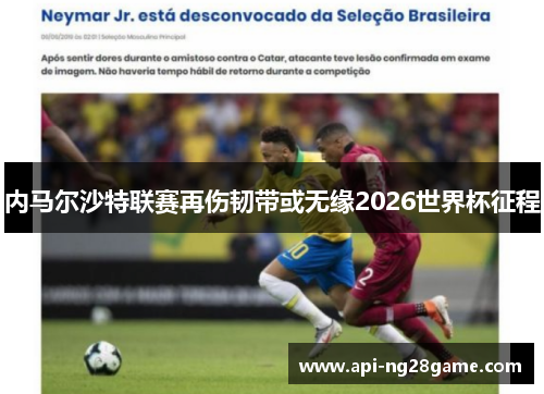 内马尔沙特联赛再伤韧带或无缘2026世界杯征程 内马尔沙特联赛再伤韧带或无缘2026世界杯征程