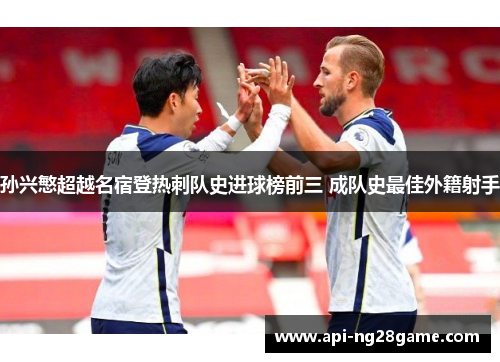 孙兴慜超越名宿登热刺队史进球榜前三 成队史最佳外籍射手