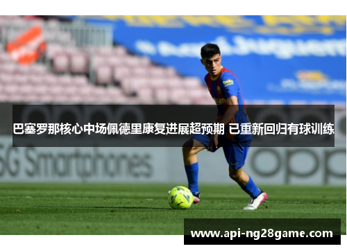 巴塞罗那核心中场佩德里康复进展超预期 已重新回归有球训练