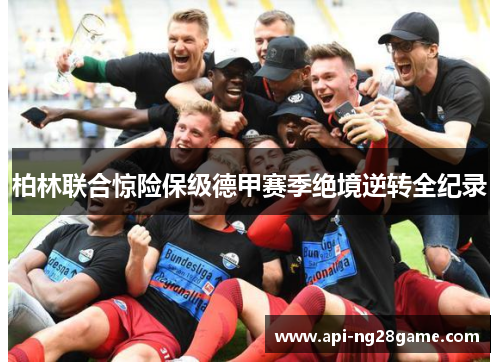 柏林联合惊险保级德甲赛季绝境逆转全纪录 柏林联合惊险保级德甲赛季绝境逆转全纪录