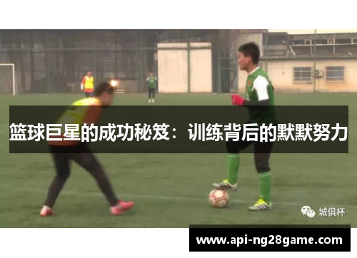 篮球巨星的成功秘笈：训练背后的默默努力