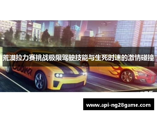 荒漠拉力赛挑战极限驾驶技能与生死时速的激情碰撞