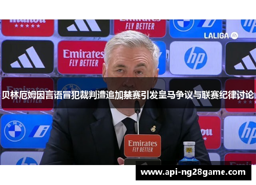 贝林厄姆因言语冒犯裁判遭追加禁赛引发皇马争议与联赛纪律讨论 贝林厄姆因言语冒犯裁判遭追加禁赛引发皇马争议与联赛纪律讨论