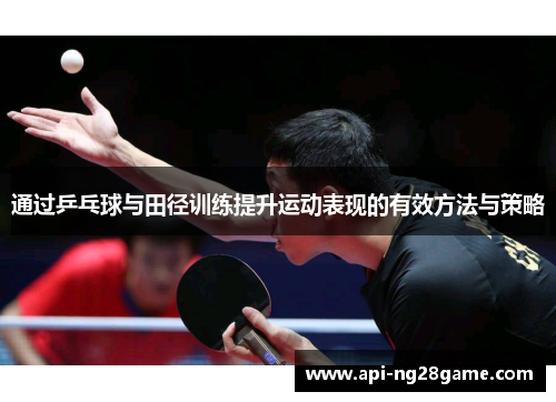 通过乒乓球与田径训练提升运动表现的有效方法与策略 通过乒乓球与田径训练提升运动表现的有效方法与策略