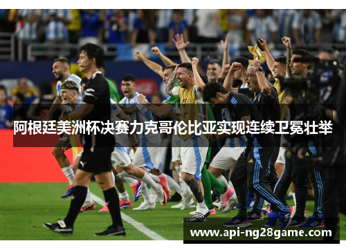 阿根廷美洲杯决赛力克哥伦比亚实现连续卫冕壮举 阿根廷美洲杯决赛力克哥伦比亚实现连续卫冕壮举