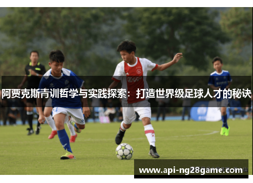 阿贾克斯青训哲学与实践探索:打造世界级足球人才的秘诀 阿贾克斯青训哲学与实践探索:打造世界级足球人才的秘诀