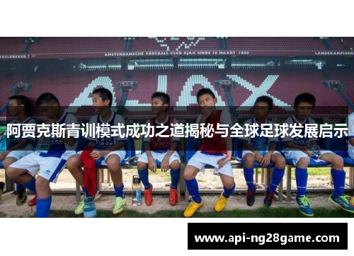 阿贾克斯青训模式成功之道揭秘与全球足球发展启示 阿贾克斯青训模式成功之道揭秘与全球足球发展启示