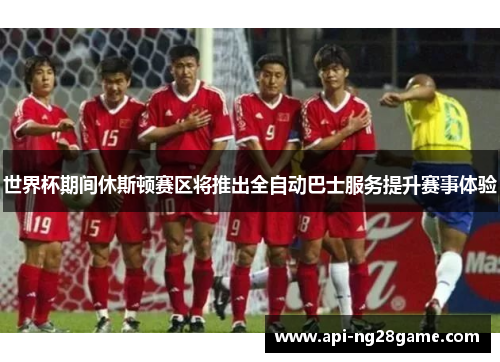 世界杯期间休斯顿赛区将推出全自动巴士服务提升赛事体验 世界杯期间休斯顿赛区将推出全自动巴士服务提升赛事体验