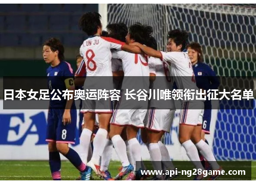 日本女足公布奥运阵容 长谷川唯领衔出征大名单 日本女足公布奥运阵容 长谷川唯领衔出征大名单
